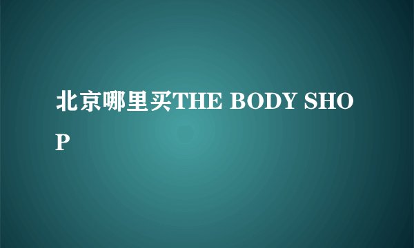 北京哪里买THE BODY SHOP