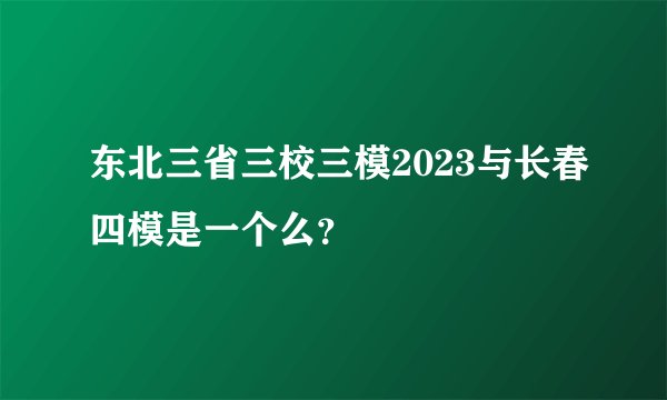 东北三省三校三模2023与长春四模是一个么？