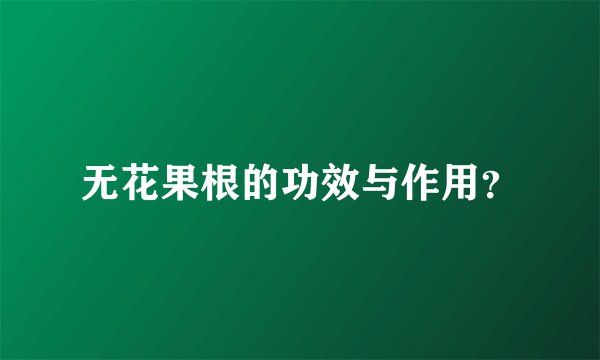 无花果根的功效与作用？