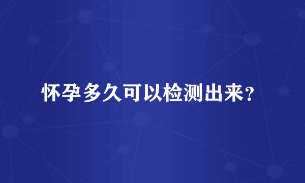 怀孕多久可以检测出来？