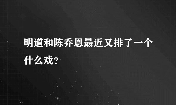 明道和陈乔恩最近又排了一个什么戏？