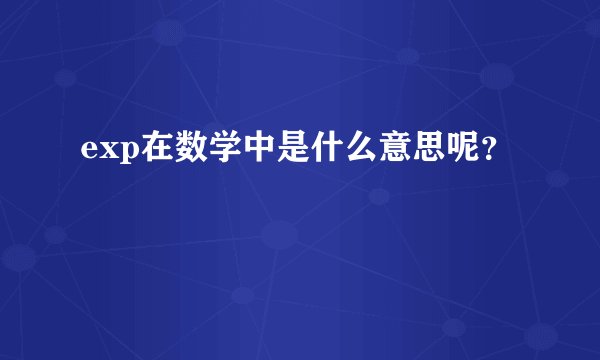 exp在数学中是什么意思呢？