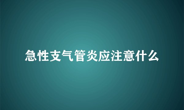 急性支气管炎应注意什么