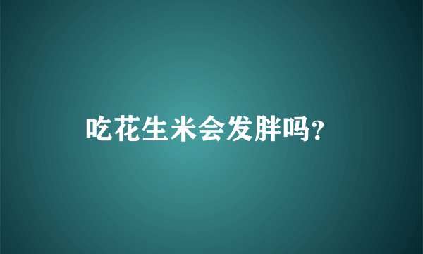 吃花生米会发胖吗？