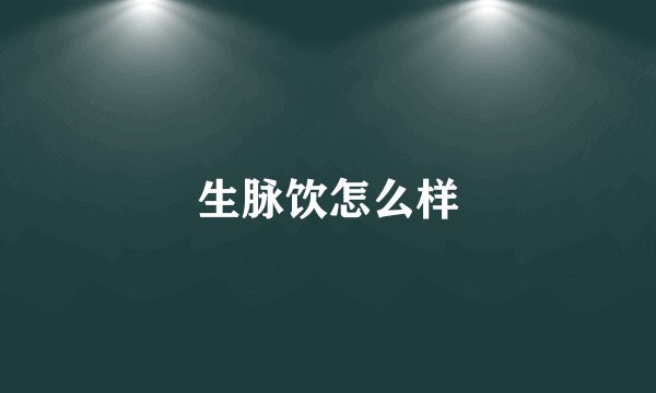 生脉饮怎么样