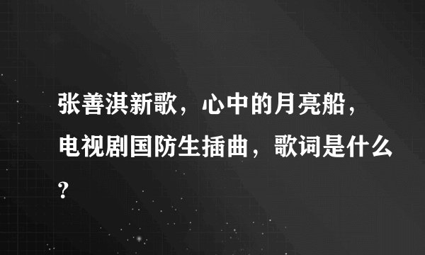 张善淇新歌，心中的月亮船，电视剧国防生插曲，歌词是什么？