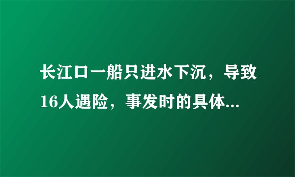 长江口一船只进水下沉，导致16人遇险，事发时的具体细节是什么？