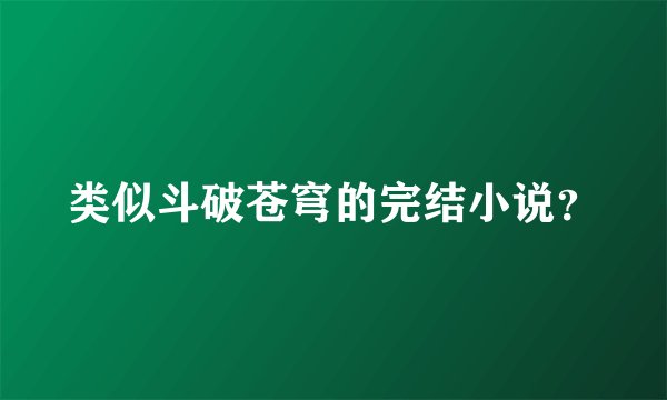 类似斗破苍穹的完结小说？