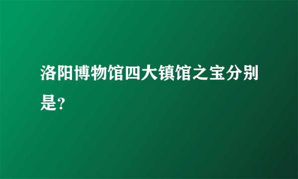 洛阳博物馆四大镇馆之宝分别是？