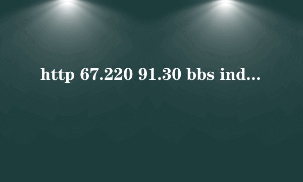 http 67.220 91.30 bbs index php怎么上不了