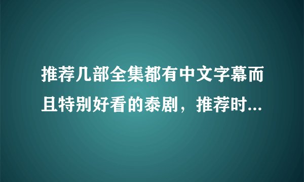 推荐几部全集都有中文字幕而且特别好看的泰剧，推荐时最好附带理由（最好是偶像剧）