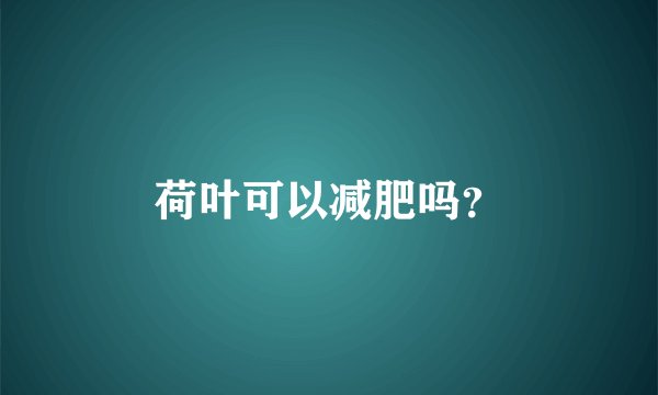 荷叶可以减肥吗？