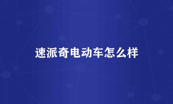 速派奇电动车怎么样