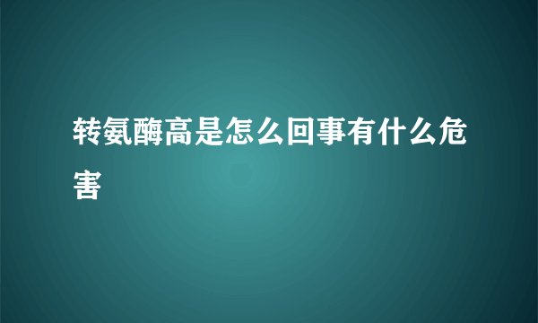 转氨酶高是怎么回事有什么危害