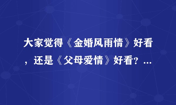 大家觉得《金婚风雨情》好看，还是《父母爱情》好看？两部剧的主角哪个更幸福？