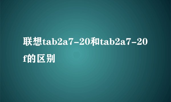 联想tab2a7-20和tab2a7-20f的区别