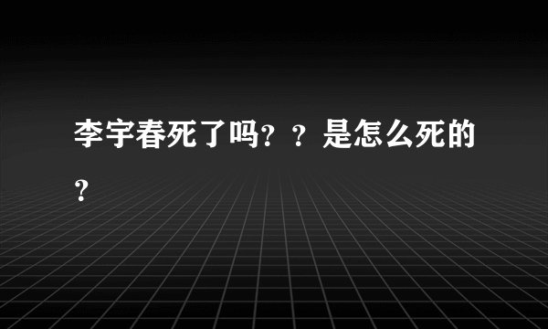 李宇春死了吗？？是怎么死的？