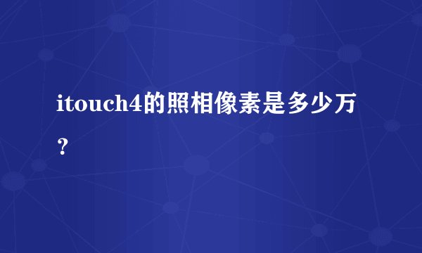 itouch4的照相像素是多少万？