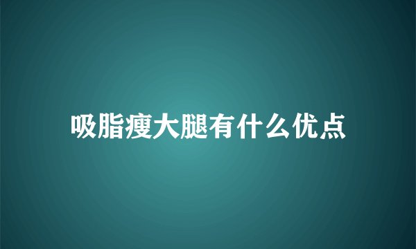 吸脂瘦大腿有什么优点