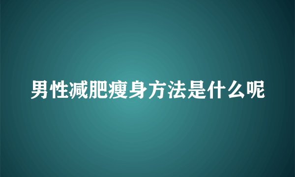 男性减肥瘦身方法是什么呢