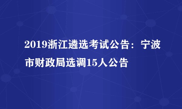 2019浙江遴选考试公告：宁波市财政局选调15人公告
