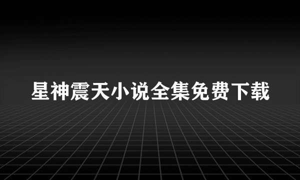 星神震天小说全集免费下载