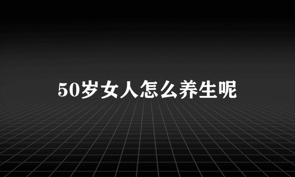50岁女人怎么养生呢
