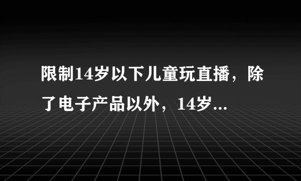 限制14岁以下儿童玩直播，除了电子产品以外，14岁的儿童应该玩些什么？