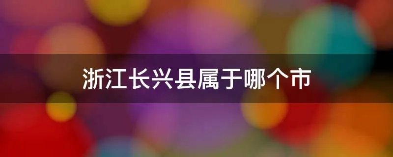 浙江长兴县属于哪个市