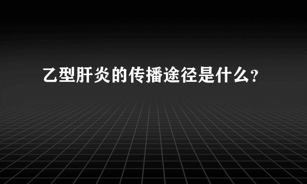 乙型肝炎的传播途径是什么？