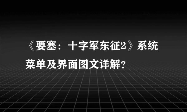 《要塞：十字军东征2》系统菜单及界面图文详解？