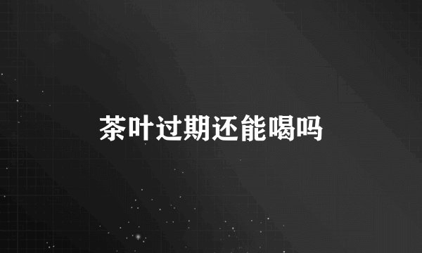 茶叶过期还能喝吗