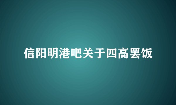 信阳明港吧关于四高罢饭