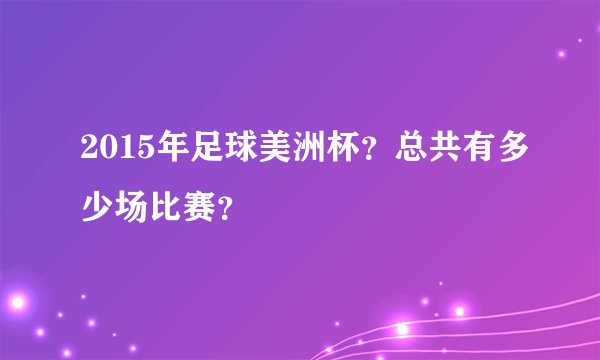 2015年足球美洲杯？总共有多少场比赛？