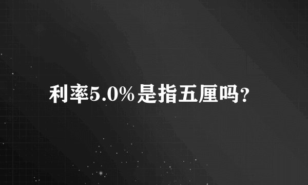 利率5.0%是指五厘吗？