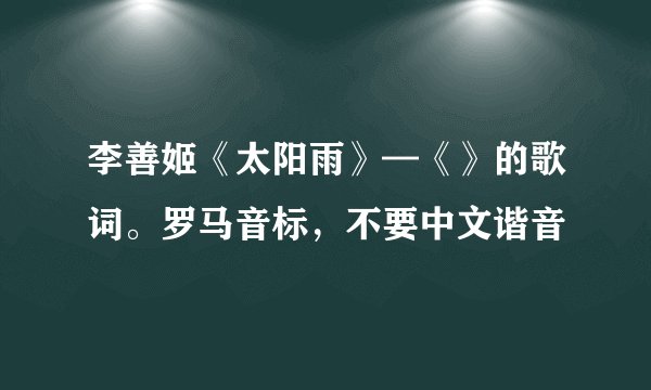 李善姬《太阳雨》—《》的歌词。罗马音标，不要中文谐音
