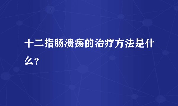 十二指肠溃疡的治疗方法是什么？