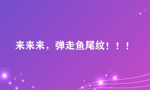 来来来，弹走鱼尾纹！！！