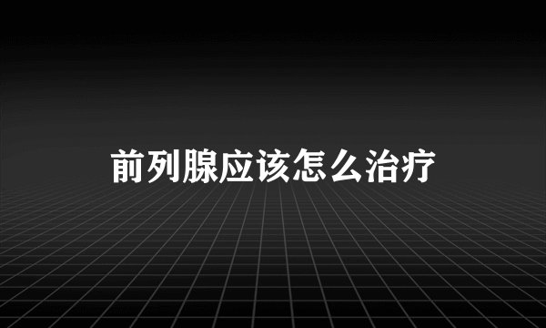 前列腺应该怎么治疗