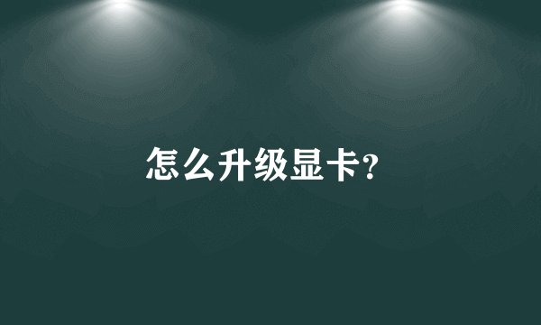 怎么升级显卡？