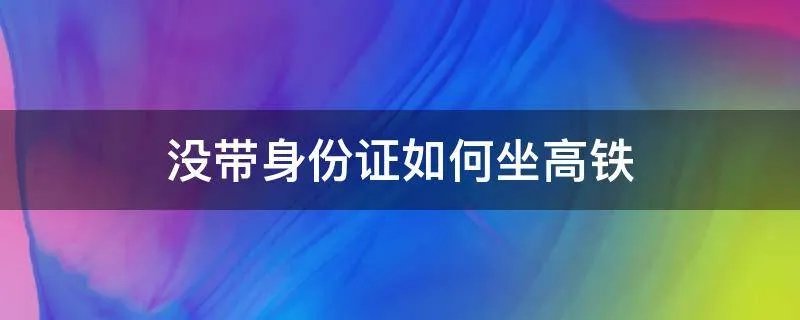 没带身份证如何坐高铁