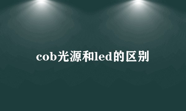 cob光源和led的区别