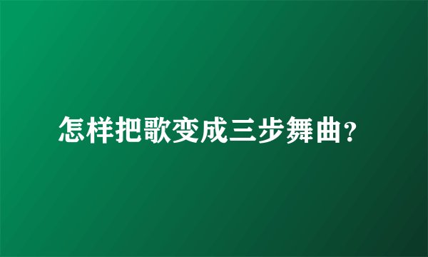 怎样把歌变成三步舞曲？