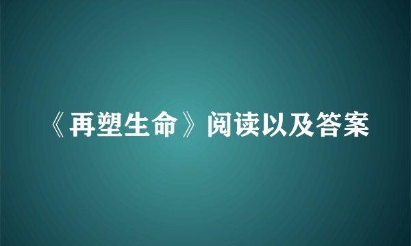 《再塑生命》阅读以及答案