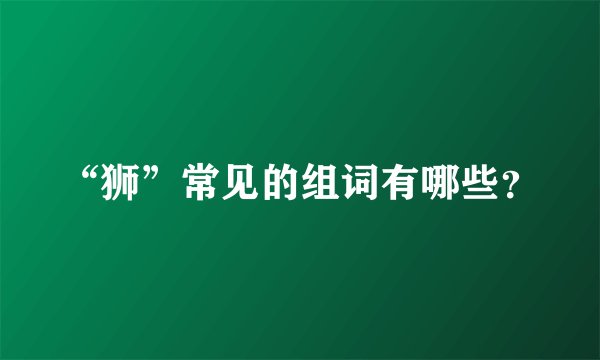 “狮”常见的组词有哪些？