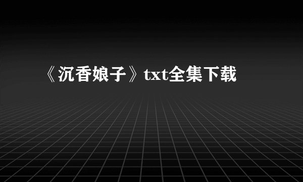 《沉香娘子》txt全集下载