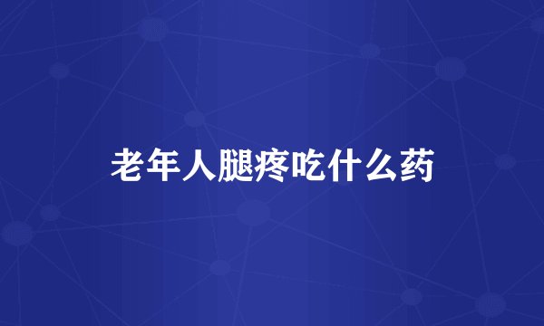 老年人腿疼吃什么药