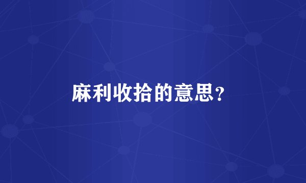 麻利收拾的意思？