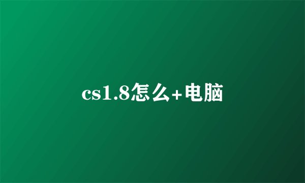 cs1.8怎么+电脑
