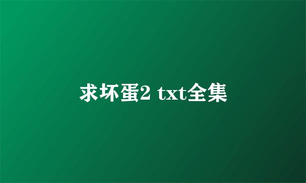 求坏蛋2 txt全集